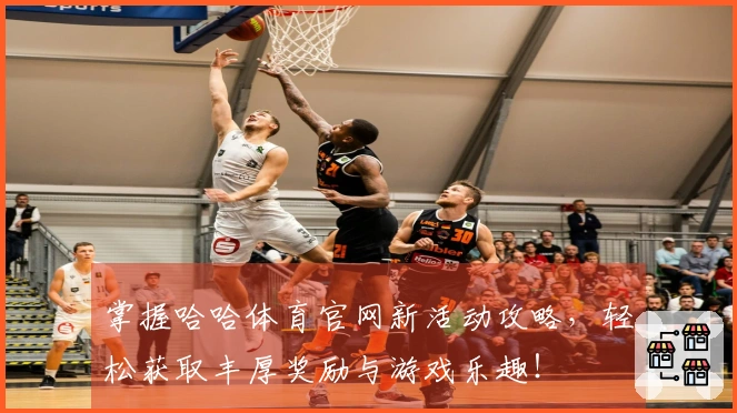 掌握哈哈体育官网新活动攻略，轻松获取丰厚奖励与游戏乐趣！