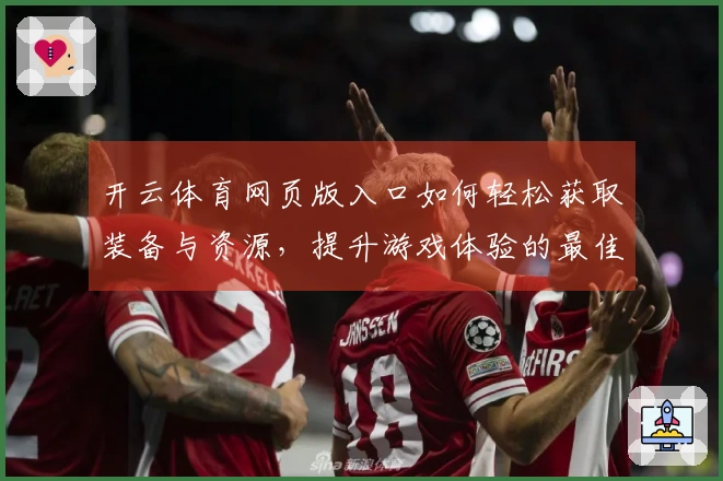 开云体育网页版入口如何轻松获取装备与资源，提升游戏体验的最佳策略
