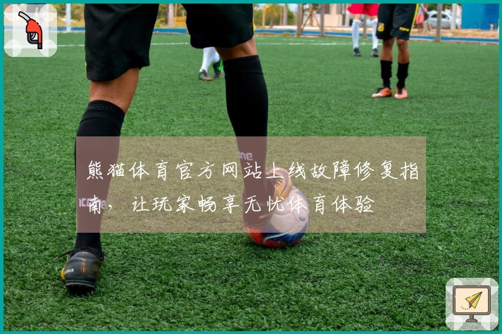 熊猫体育官方网站上线故障修复指南，让玩家畅享无忧体育体验