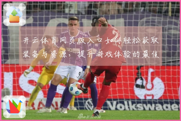 开云体育网页版入口如何轻松获取装备与资源，提升游戏体验的最佳策略