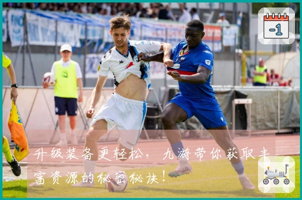 升级装备更轻松，九游带你获取丰富资源的秘密秘诀！