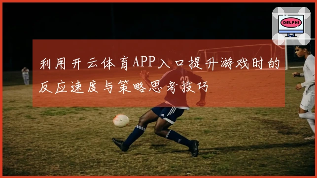 利用开云体育APP入口提升游戏时的反应速度与策略思考技巧