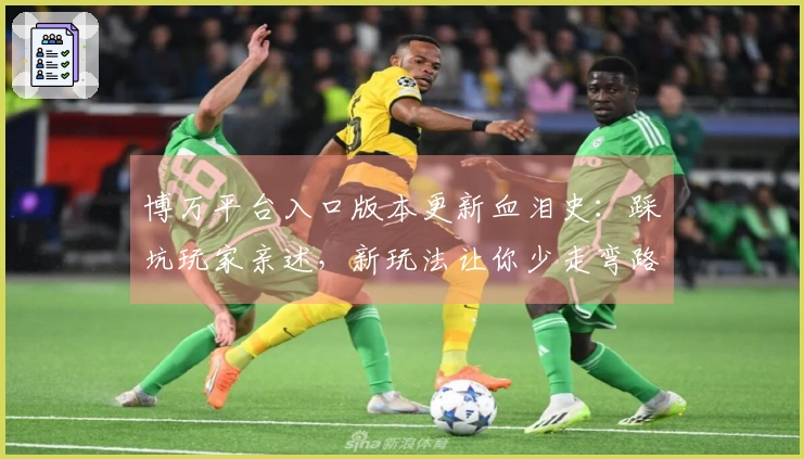 博万平台入口版本更新血泪史：踩坑玩家亲述，新玩法让你少走弯路