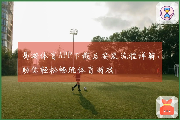 易游体育APP下载后安装流程详解，助你轻松畅玩体育游戏