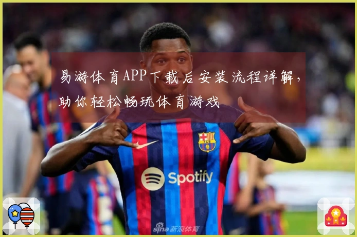 易游体育APP下载后安装流程详解，助你轻松畅玩体育游戏