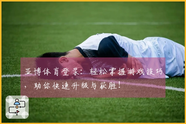 亚博体育登录：轻松掌握游戏技巧，助你快速升级与获胜！